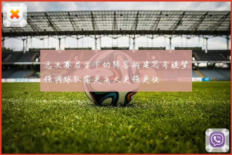 总决赛启示下的阵容构建思考追梦强调球队需更高大更强更快