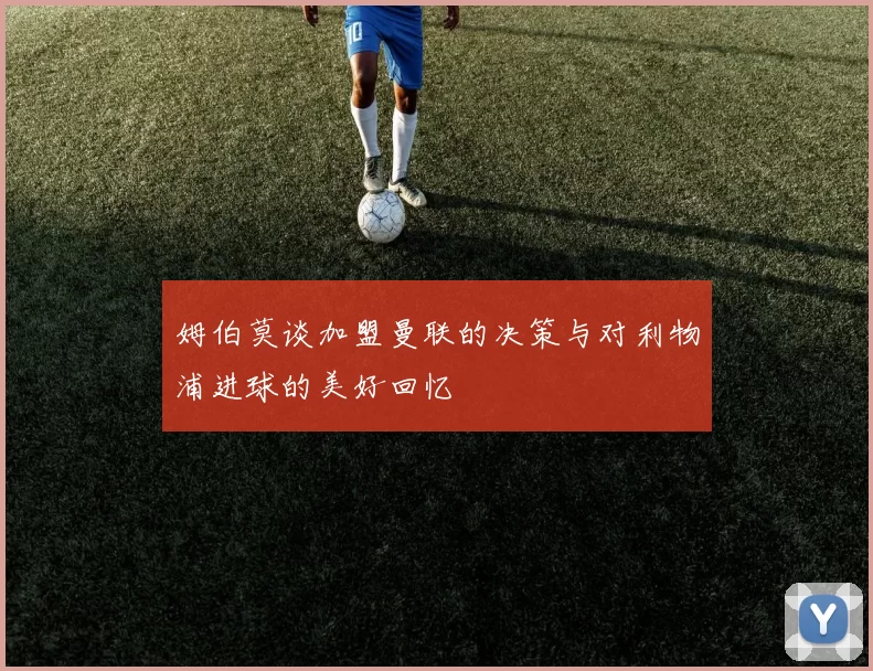 姆伯莫谈加盟曼联的决策与对利物浦进球的美好回忆