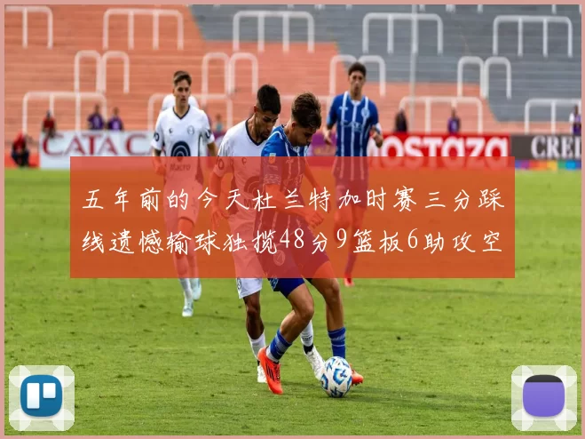 五年前的今天杜兰特加时赛三分踩线遗憾输球独揽48分9篮板6助攻空砍成悲剧