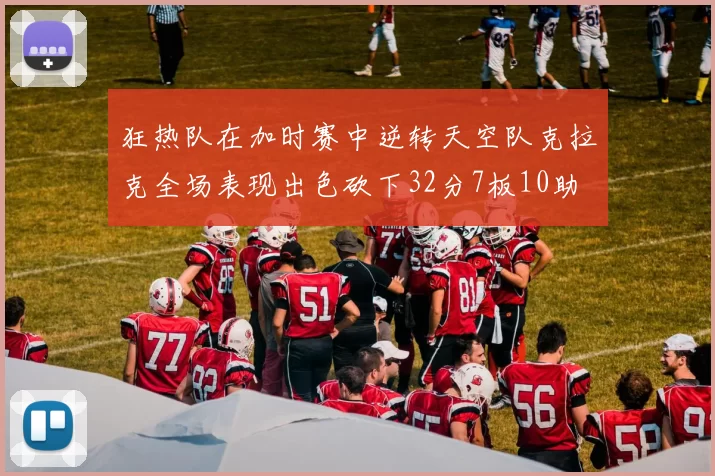 狂热队在加时赛中逆转天空队克拉克全场表现出色砍下32分7板10助