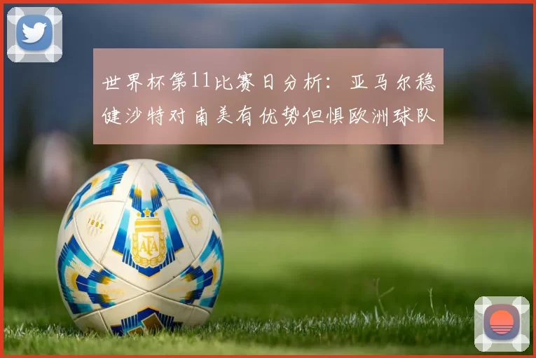 世界杯第11比赛日分析：亚马尔稳健沙特对南美有优势但惧欧洲球队