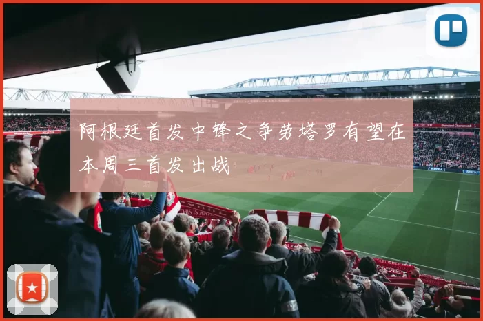 阿根廷首发中锋之争劳塔罗有望在本周三首发出战