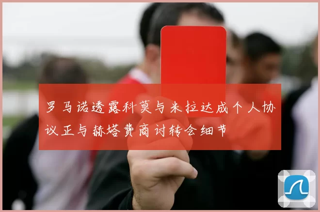 罗马诺透露科莫与米拉达成个人协议正与赫塔费商讨转会细节