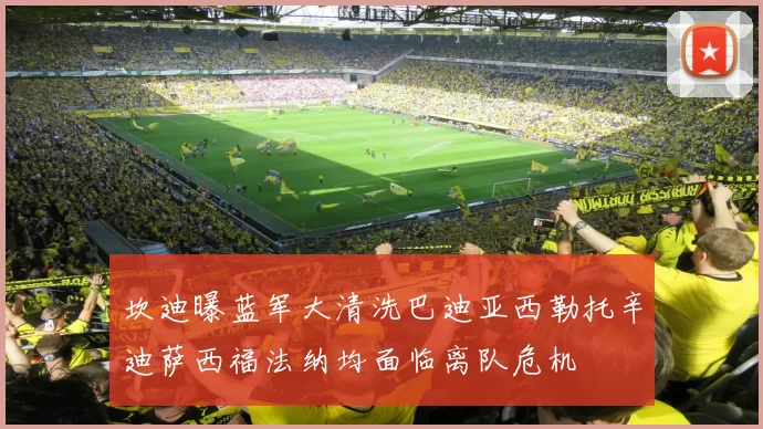 坎迪曝蓝军大清洗巴迪亚西勒托辛迪萨西福法纳均面临离队危机